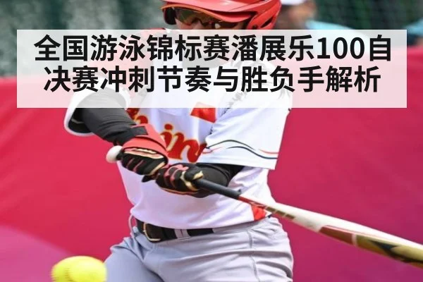 全国游泳锦标赛潘展乐100自决赛冲刺节奏与胜负手解析 - Kaiyun Sports