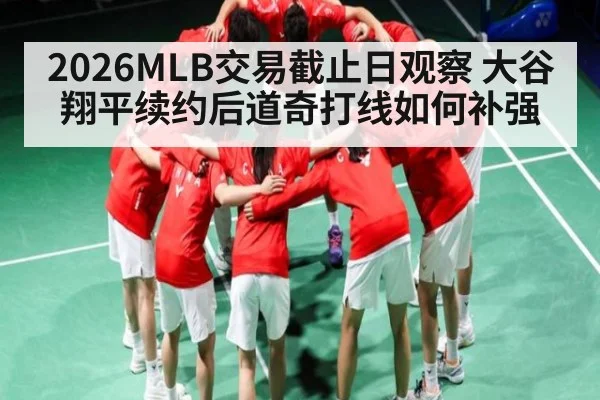 2026MLB交易截止日观察 大谷翔平续约后道奇打线如何补强 - Kaiyun Sports