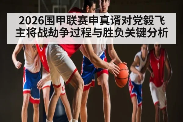 2026围甲联赛申真谞对党毅飞主将战劫争过程与胜负关键分析
