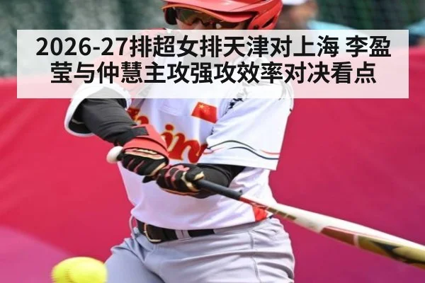 2026-27排超女排天津对上海 李盈莹与仲慧主攻强攻效率对决看点