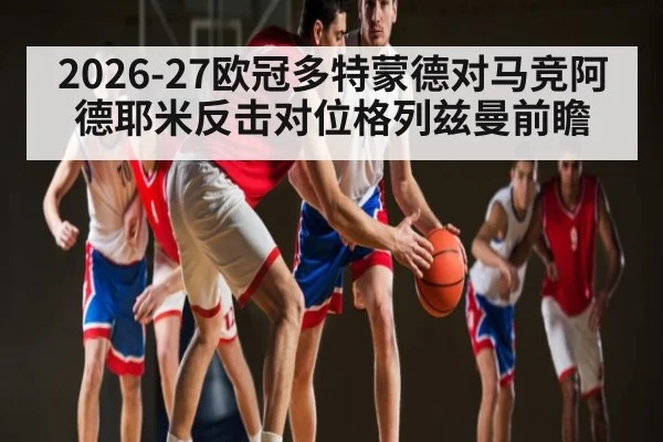 2026-27欧冠多特蒙德对马竞阿德耶米反击对位格列兹曼前瞻 - Kaiyun Sports